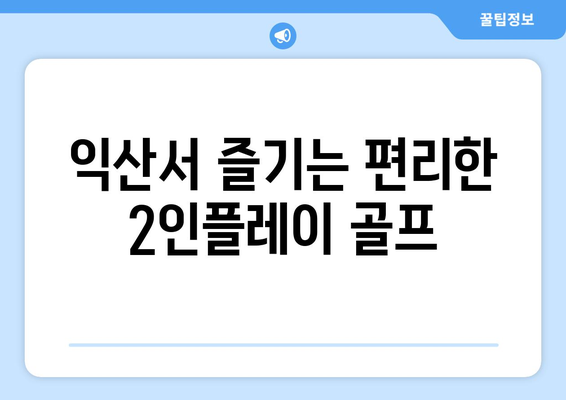 익산서 즐기는 편리한 2인플레이 골프