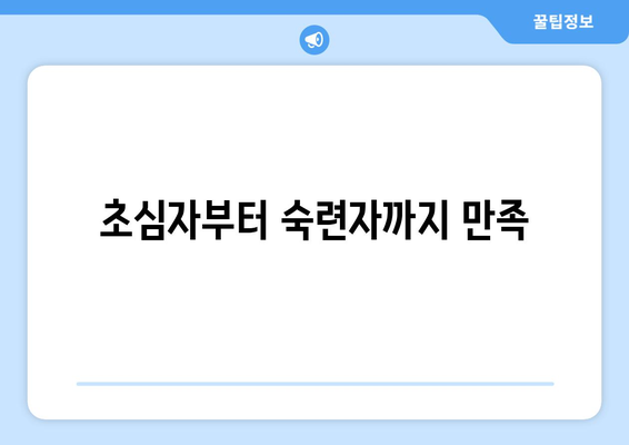 초심자부터 숙련자까지 만족