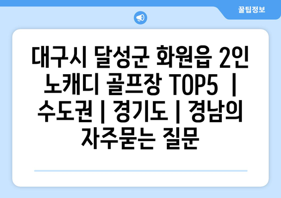 대구시 달성군 화원읍 2인 노캐디 골프장 TOP5  | 수도권 | 경기도 | 경남