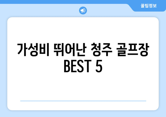 가성비 뛰어난 청주 골프장 BEST 5