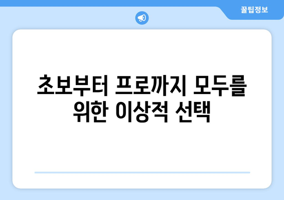 초보부터 프로까지 모두를 위한 이상적 선택