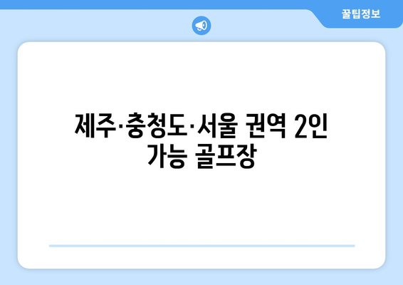 제주·충청도·서울 권역 2인 가능 골프장