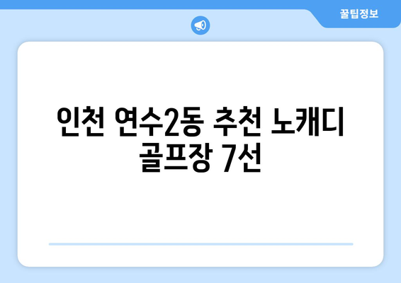 인천 연수2동 추천 노캐디 골프장 7선