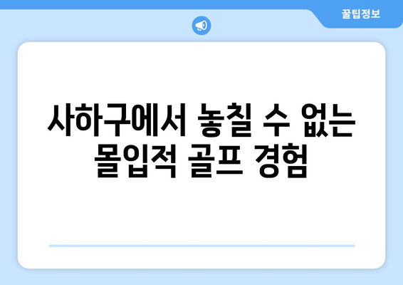 사하구에서 놓칠 수 없는 몰입적 골프 경험