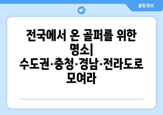 전국에서 온 골퍼를 위한 명소| 수도권·충청·경남·전라도로 모여라