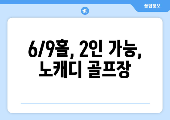 6/9홀, 2인 가능, 노캐디 골프장