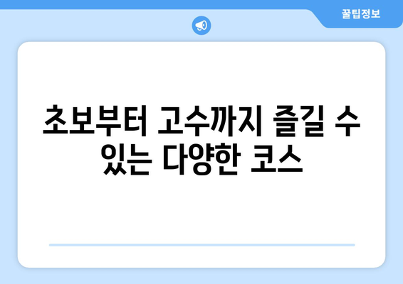 초보부터 고수까지 즐길 수 있는 다양한 코스