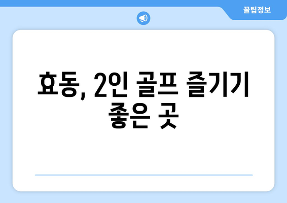 효동, 2인 골프 즐기기 좋은 곳