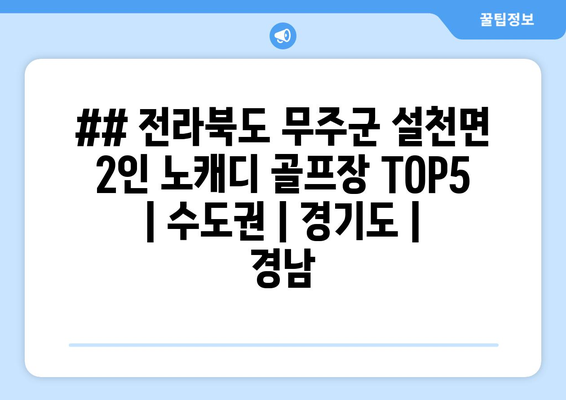 ## 전라북도 무주군 설천면 2인 노캐디 골프장 TOP5  | 수도권 | 경기도 | 경남