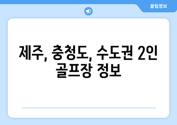 제주, 충청도, 수도권 2인 골프장 정보