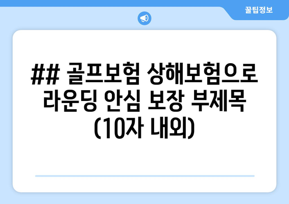 ## 골프보험 상해보험으로 라운딩 안심 보장 부제목 (10자 내외)