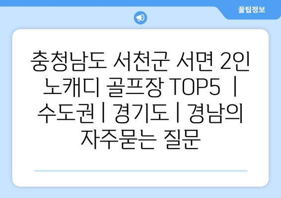 충청남도 서천군 서면 2인 노캐디 골프장 TOP5  | 수도권 | 경기도 | 경남