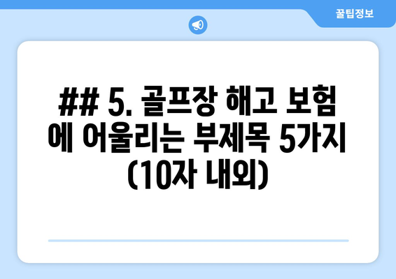 ## 5. 골프장 해고 보험 에 어울리는 부제목 5가지 (10자 내외)