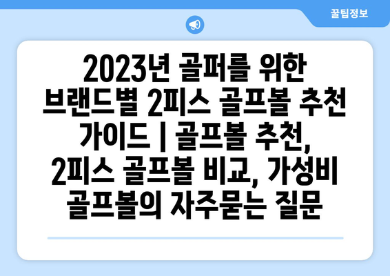 2023년 골퍼를 위한 브랜드별 2피스 골프볼 추천 가이드 | 골프볼 추천, 2피스 골프볼 비교, 가성비 골프볼