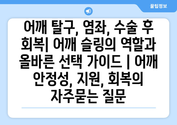 어깨 탈구, 염좌, 수술 후 회복| 어깨 슬링의 역할과 올바른 선택 가이드 | 어깨 안정성, 지원, 회복