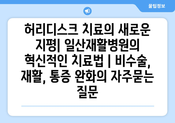 허리디스크 치료의 새로운 지평| 일산재활병원의 혁신적인 치료법 | 비수술, 재활, 통증 완화