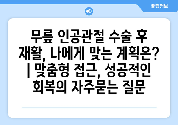 무릎 인공관절 수술 후 재활, 나에게 맞는 계획은? | 맞춤형 접근, 성공적인 회복