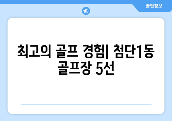 최고의 골프 경험| 첨단1동 골프장 5선