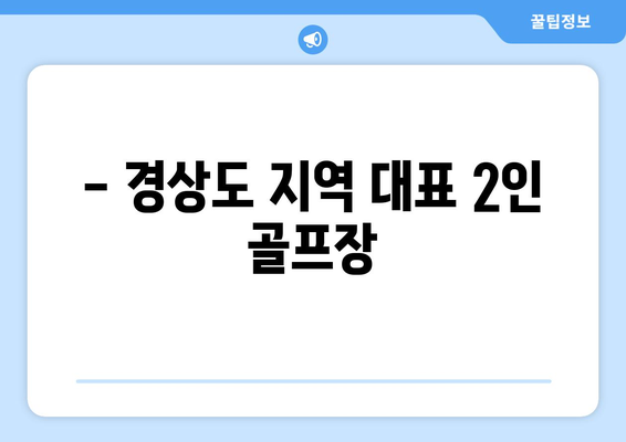 - 경상도 지역 대표 2인 골프장