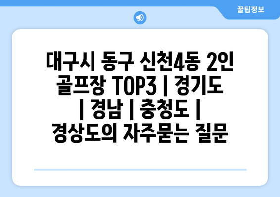 대구시 동구 신천4동 2인 골프장 TOP3 | 경기도 | 경남 | 충청도 | 경상도