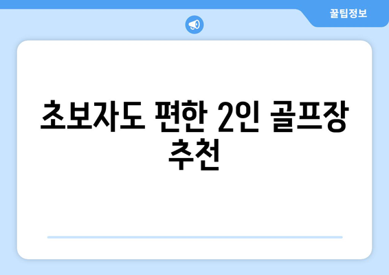 초보자도 편한 2인 골프장 추천