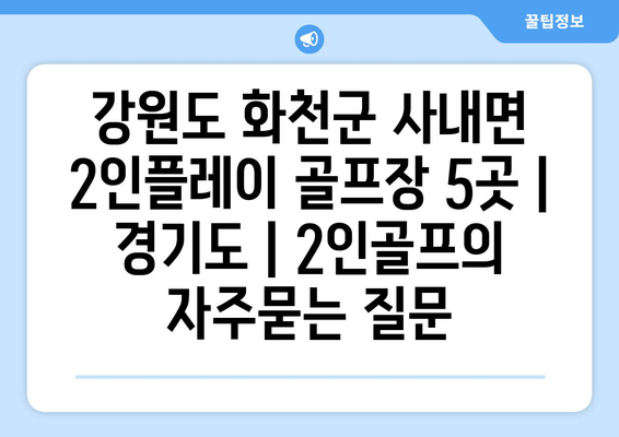 강원도 화천군 사내면 2인플레이 골프장 5곳 | 경기도 | 2인골프