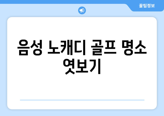 음성 노캐디 골프 명소 엿보기