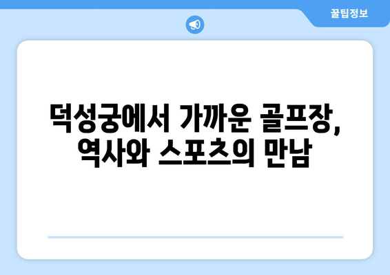 덕성궁에서 가까운 골프장, 역사와 스포츠의 만남