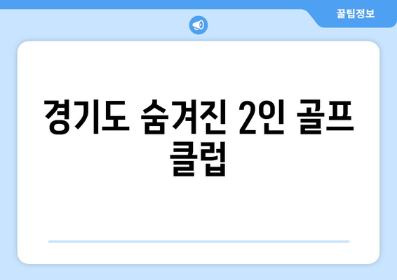 경기도 숨겨진 2인 골프 클럽