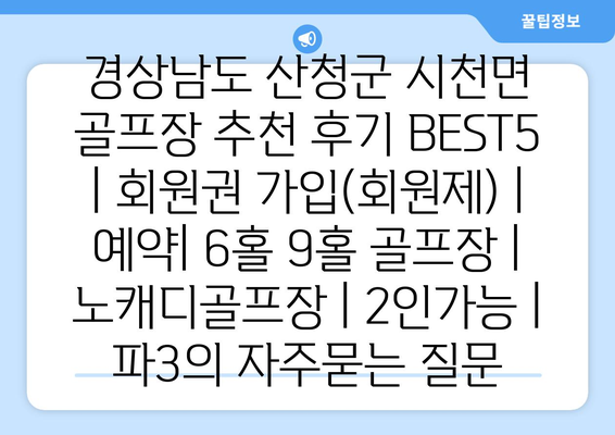 경상남도 산청군 시천면 골프장 추천 후기 BEST5 | 회원권 가입(회원제) | 예약| 6홀 9홀 골프장 | 노캐디골프장 | 2인가능 | 파3