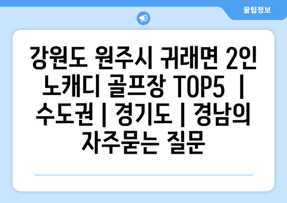 강원도 원주시 귀래면 2인 노캐디 골프장 TOP5  | 수도권 | 경기도 | 경남