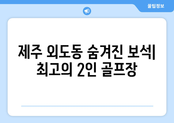 제주 외도동 숨겨진 보석| 최고의 2인 골프장