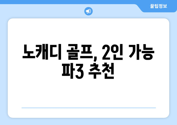 노캐디 골프, 2인 가능 파3 추천