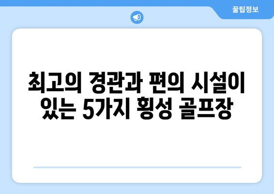 최고의 경관과 편의 시설이 있는 5가지 횡성 골프장