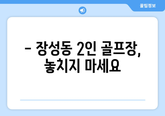 - 장성동 2인 골프장, 놓치지 마세요