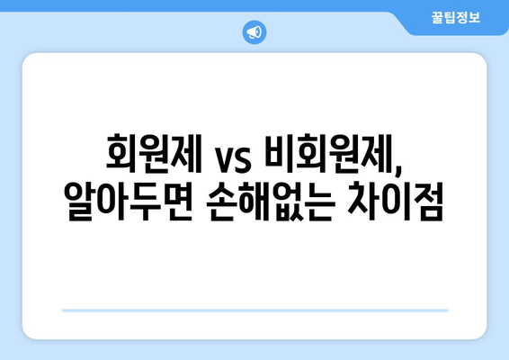 회원제 vs 비회원제, 알아두면 손해없는 차이점