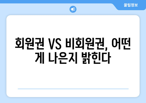 회원권 VS 비회원권, 어떤 게 나은지 밝힌다