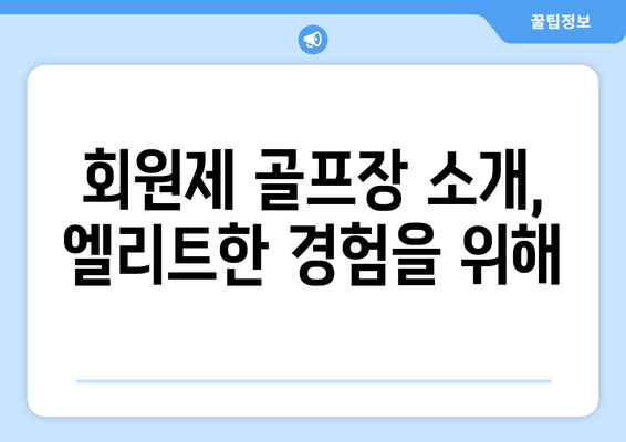 회원제 골프장 소개, 엘리트한 경험을 위해