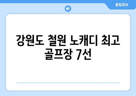 강원도 철원 노캐디 최고 골프장 7선