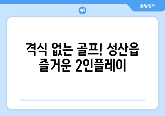 격식 없는 골프! 성산읍 즐거운 2인플레이