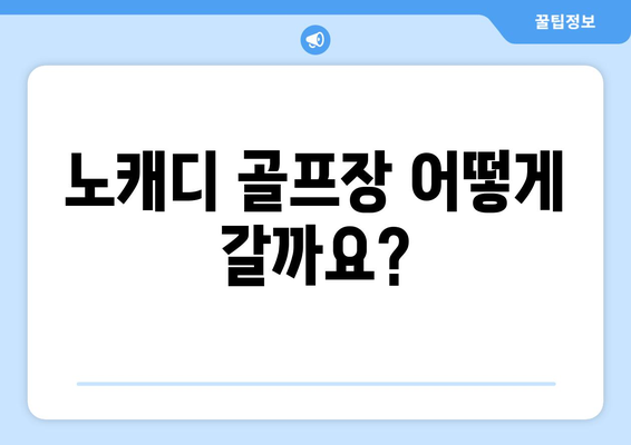 노캐디 골프장 어떻게 갈까요?