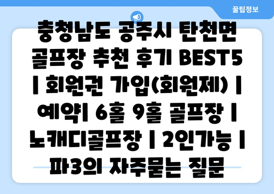 충청남도 공주시 탄천면 골프장 추천 후기 BEST5 | 회원권 가입(회원제) | 예약| 6홀 9홀 골프장 | 노캐디골프장 | 2인가능 | 파3