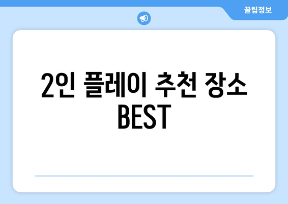 2인 플레이 추천 장소 BEST