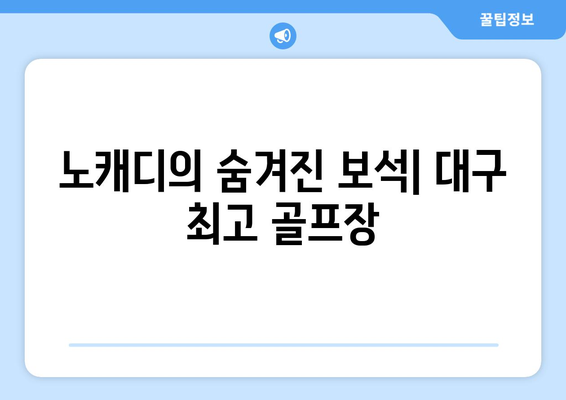 노캐디의 숨겨진 보석| 대구 최고 골프장