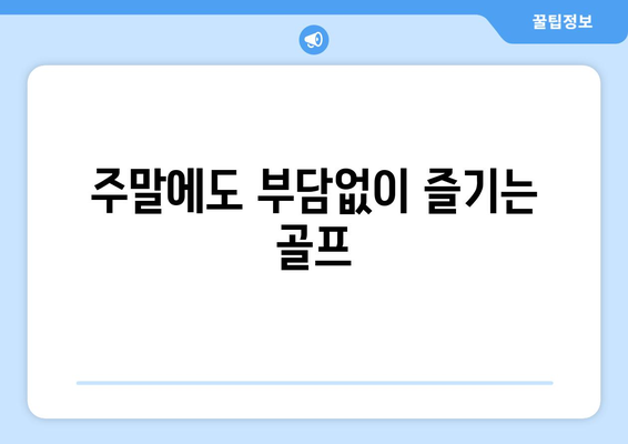 주말에도 부담없이 즐기는 골프