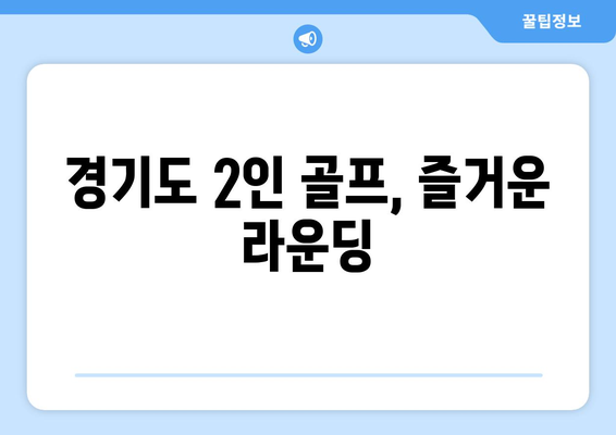 경기도 2인 골프, 즐거운 라운딩