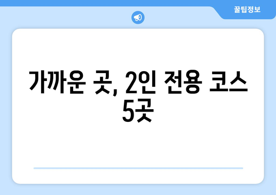 가까운 곳, 2인 전용 코스 5곳