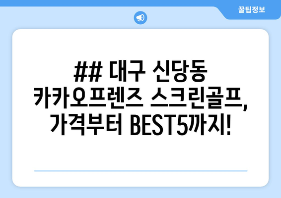 ## 대구 신당동 카카오프렌즈 스크린골프, 가격부터 BEST5까지!