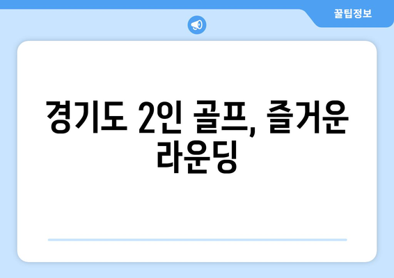 경기도 2인 골프, 즐거운 라운딩