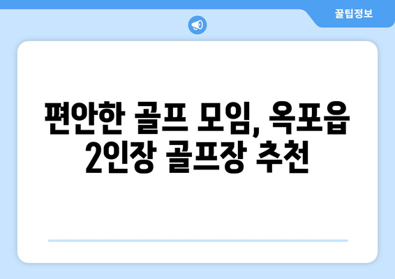 편안한 골프 모임, 옥포읍 2인장 골프장 추천